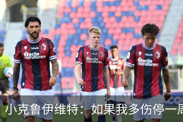 小克鲁伊维特：如果我多伤停一周就赶不上世界杯，我已经做好准备