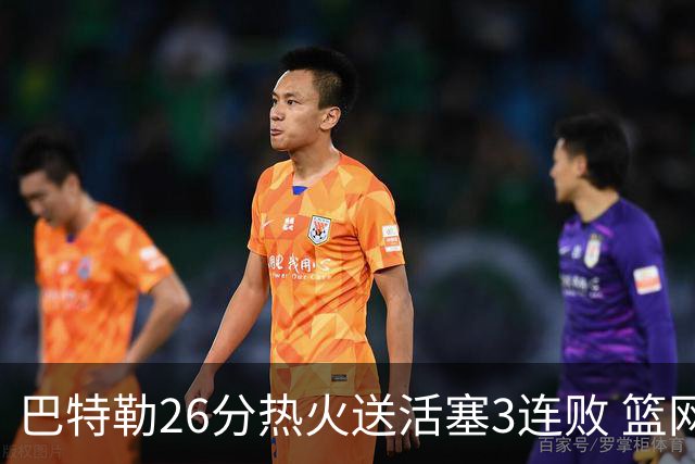 巴特勒26分热火送活塞3连败 篮网力克76人