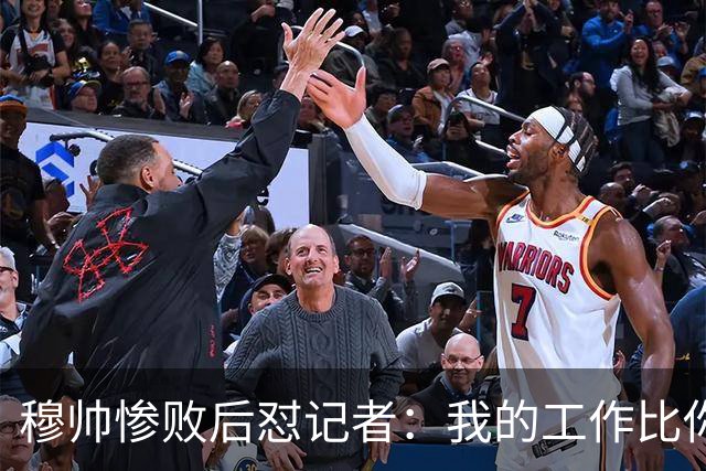 穆帅惨败后怼记者：我的工作比你难得多 所以赚得多