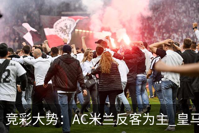 竞彩大势：AC米兰反客为主 皇马值得高看